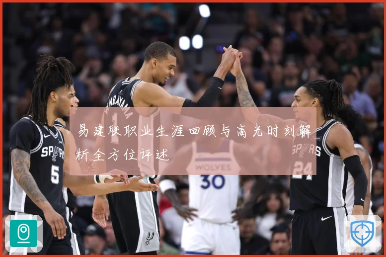 易建联职业生涯回顾与高光时刻解析全方位评述