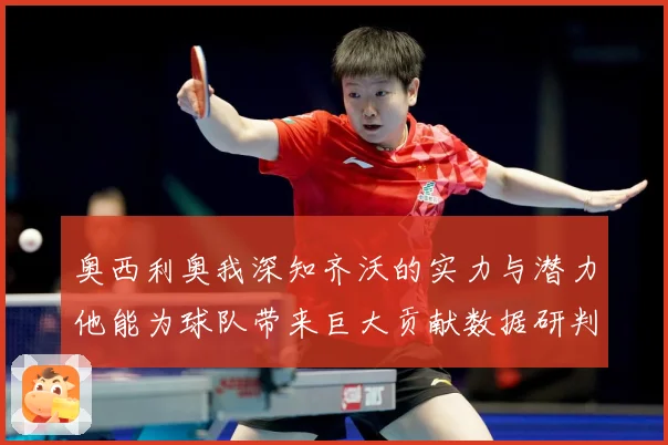 奥西利奥我深知齐沃的实力与潜力他能为球队带来巨大贡献数据研判