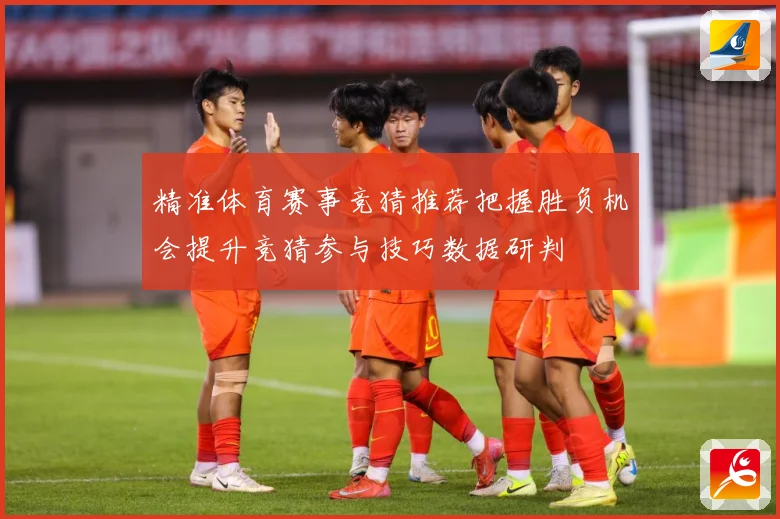 精准体育赛事竞猜推荐把握胜负机会提升竞猜参与技巧数据研判