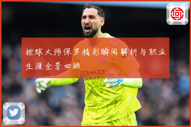 控球大师保罗精彩瞬间解析与职业生涯全景回顾