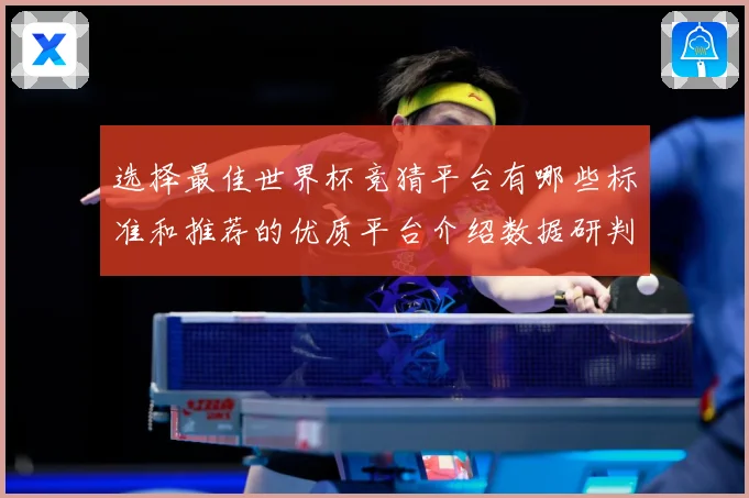 选择最佳世界杯竞猜平台有哪些标准和推荐的优质平台介绍数据研判
