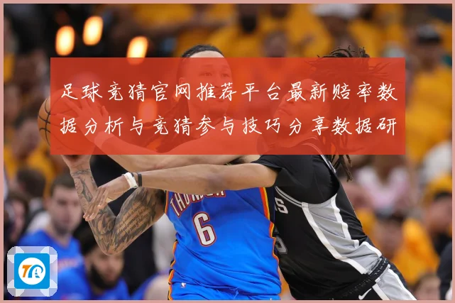 足球竞猜官网推荐平台最新赔率数据分析与竞猜参与技巧分享数据研判