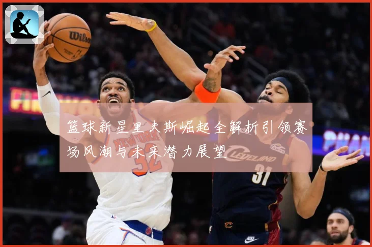 篮球新星里夫斯崛起全解析引领赛场风潮与未来潜力展望