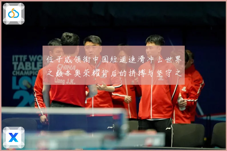 任子威领衔中国短道速滑冲击世界之巅冬奥荣耀背后的拼搏与坚守之路