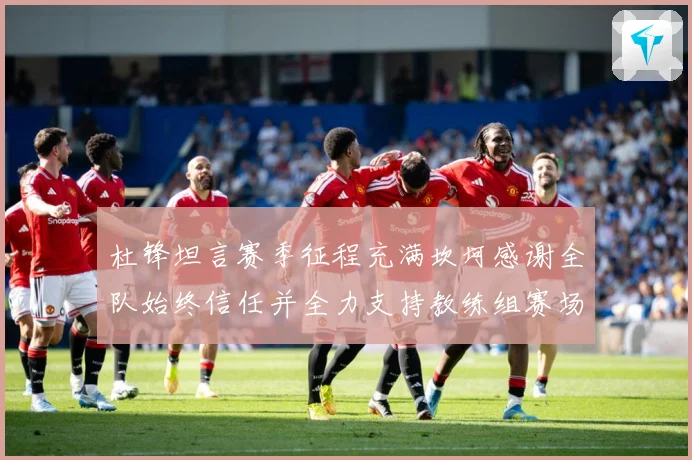 杜锋坦言赛季征程充满坎坷感谢全队始终信任并全力支持教练组赛场复盘