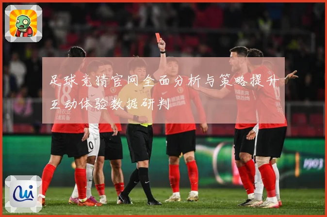 足球竞猜官网全面分析与策略提升互动体验数据研判