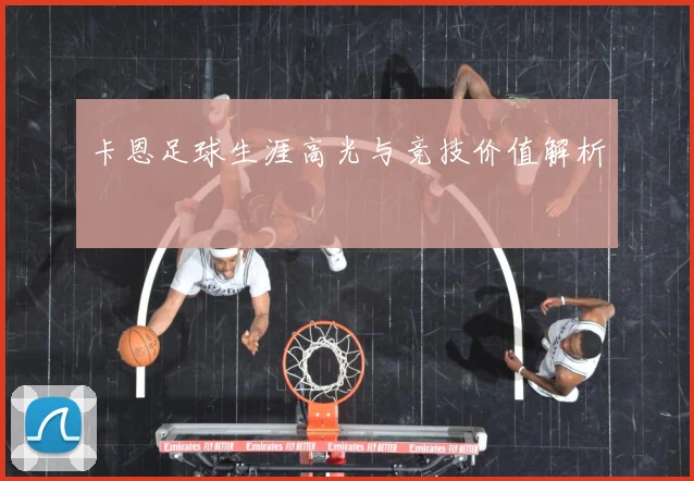 卡恩足球生涯高光与竞技价值解析