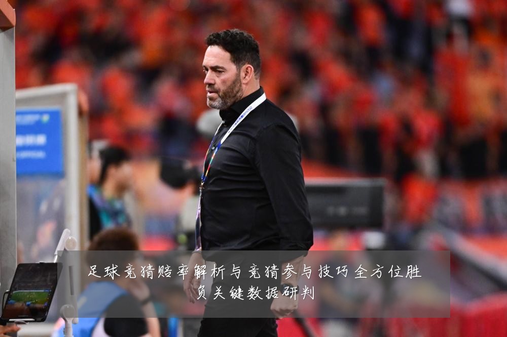 足球竞猜赔率解析与竞猜参与技巧全方位胜负关键数据研判