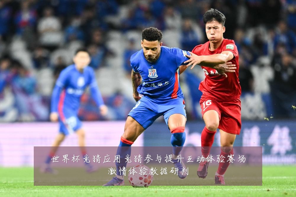 世界杯竞猜应用竞猜参与提升互动体验赛场激情体验数据研判