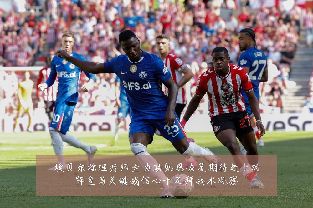 埃贝尔称理疗师全力助凯恩恢复期待赶上对阵皇马关键战信心十足拜战术观察
