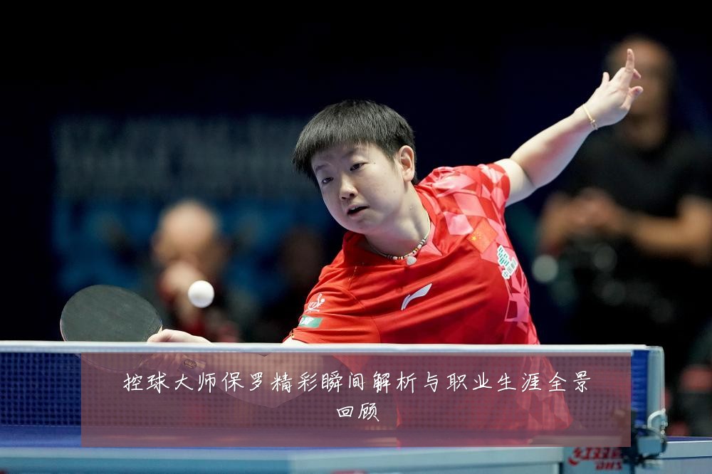 控球大师保罗精彩瞬间解析与职业生涯全景回顾