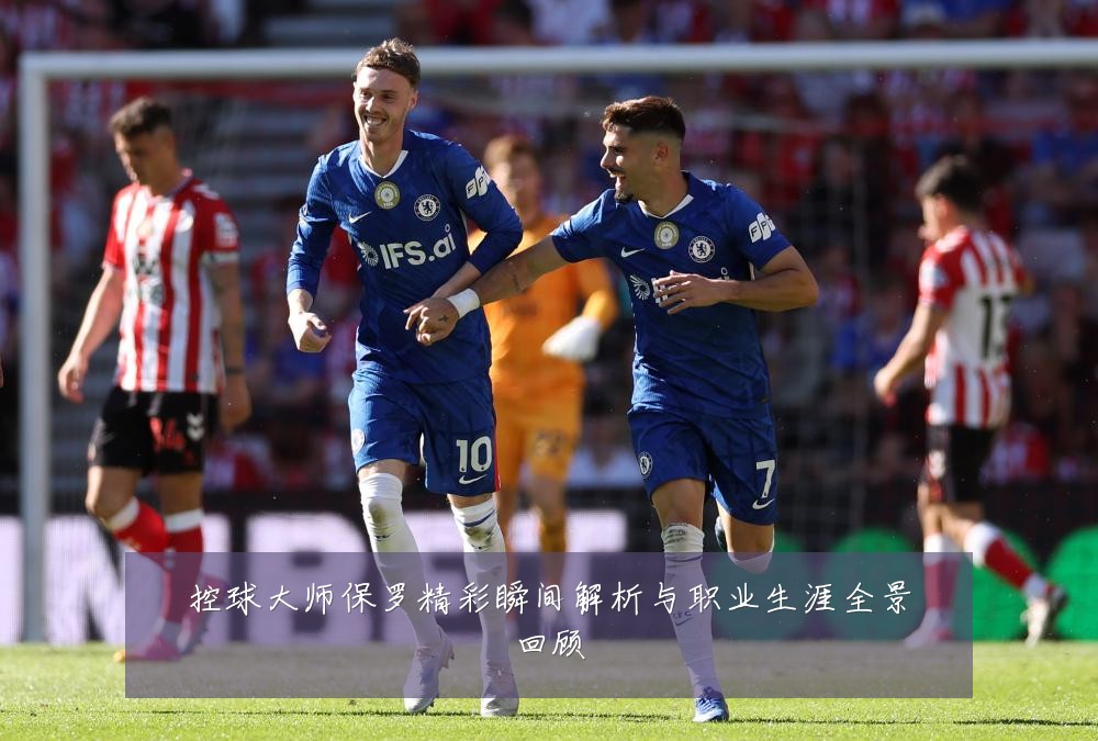 控球大师保罗精彩瞬间解析与职业生涯全景回顾