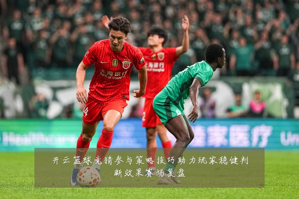 开云篮球竞猜参与策略技巧助力玩家稳健判断效果赛场复盘